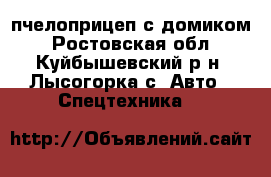 пчелоприцеп с домиком - Ростовская обл., Куйбышевский р-н, Лысогорка с. Авто » Спецтехника   